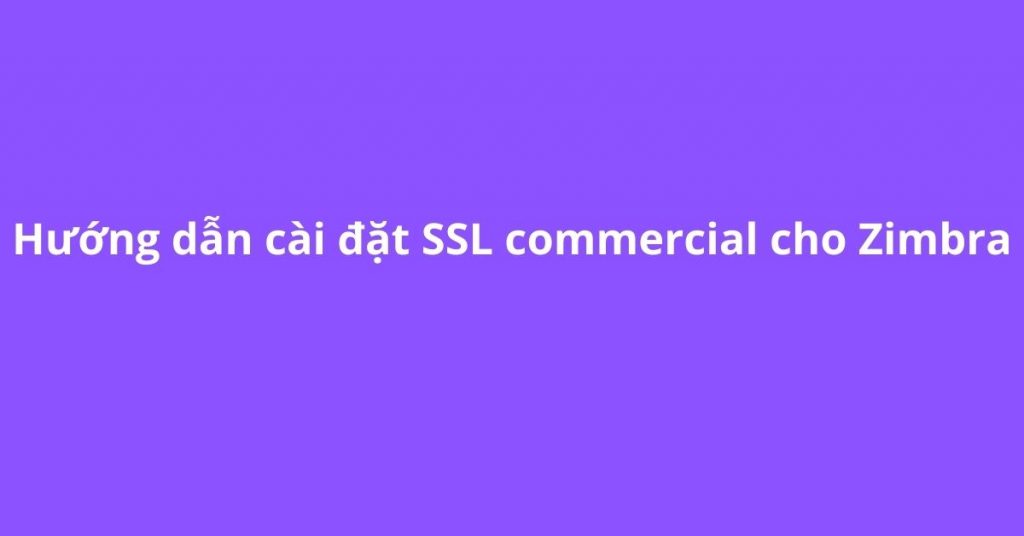 Hướng dẫn cài đặt SSL commercial cho Zimbra