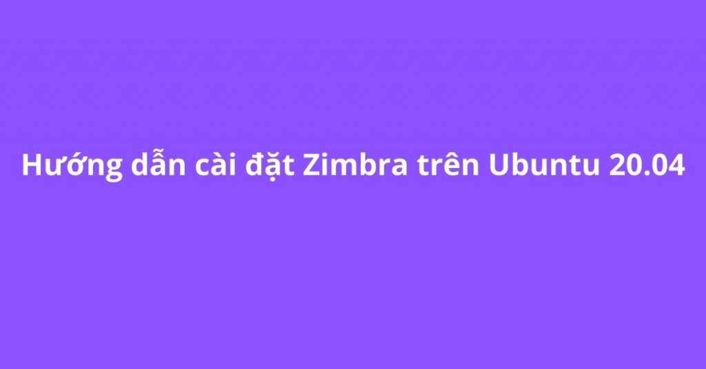 Hướng dẫn cài đặt Zimbra trên Ubuntu 20.04