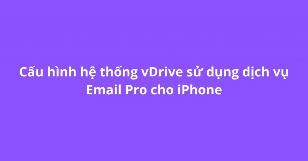 Cấu hình vDrive dịch vụ Email Pro cho iOS