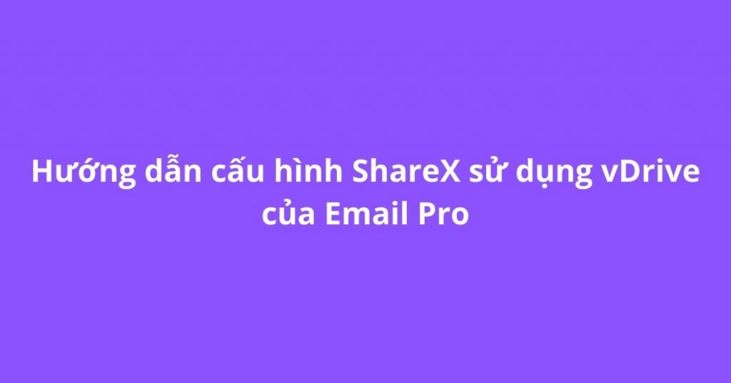 Hướng dẫn cấu hình ShareX sử dụng vDrive của Email Pro