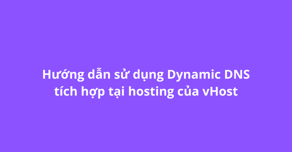 Hướng dẫn sử dụng Dynamic DNS tích hợp tại hosting của vHost