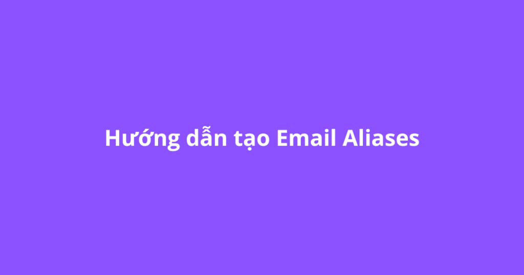 Hướng dẫn tạo Email Aliases