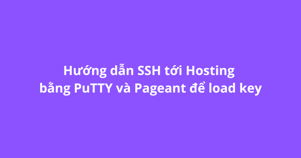 Hướng dẫn SSH tới Hosting bằng PuTTY và Pageant để load key