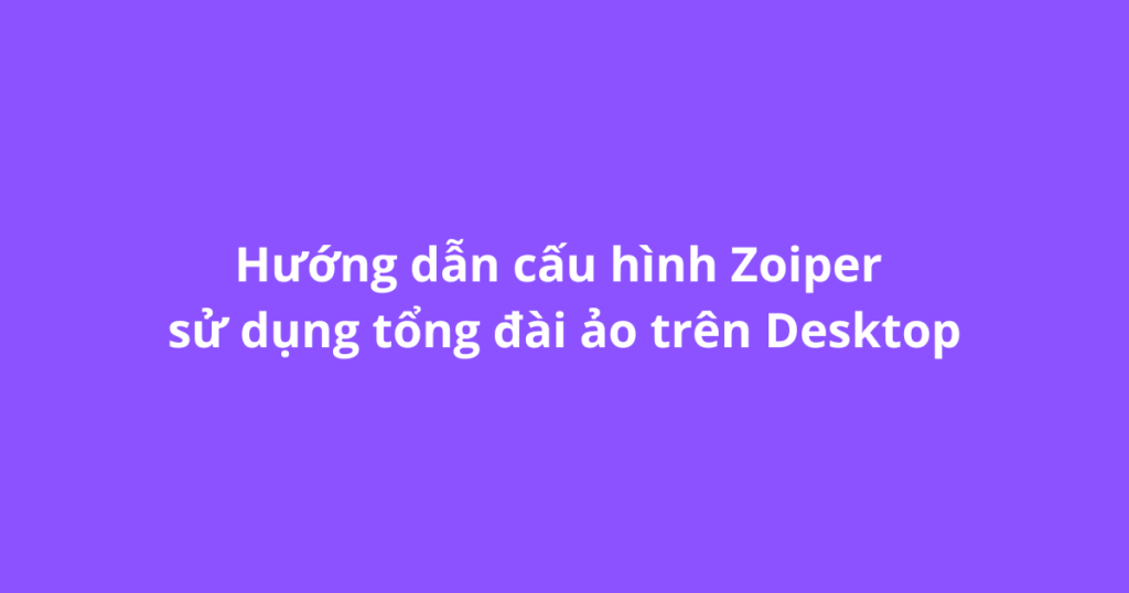 Hướng dẫn cấu hình Zoiper sử dụng tổng đài ảo trên Desktop