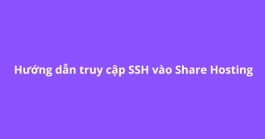 Hướng dẫn truy cập SSH vào Share Hosting