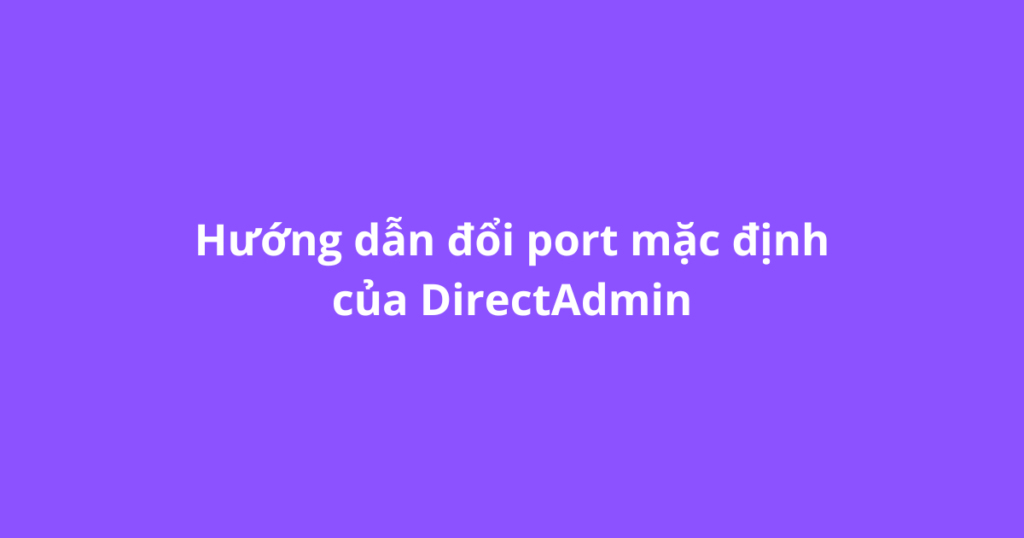 Hướng dẫn đổi port mặc định của DirectAdmin