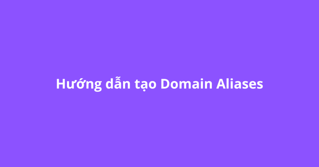 Hướng dẫn tạo Domain Aliases