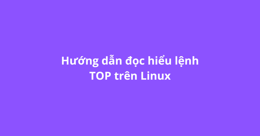 Hướng dẫn đọc hiểu lệnh TOP trên Linux