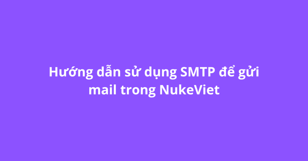 Hướng dẫn sử dụng SMTP để gửi mail trong NukeViet
