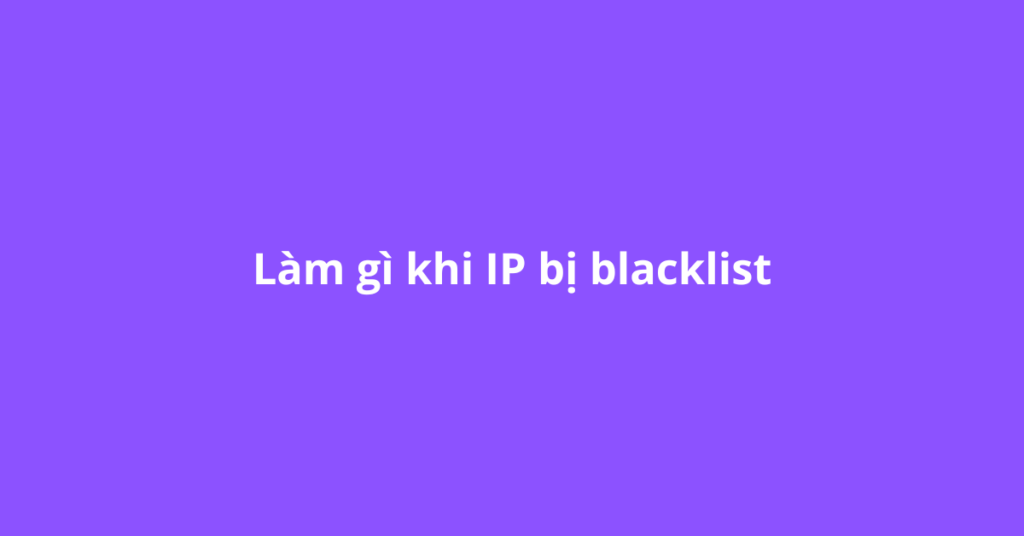 Làm gì khi IP bị blacklist